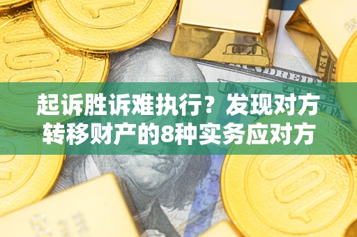 武汉起诉胜诉难执行？发现对方转移财产的8种实务应对方案