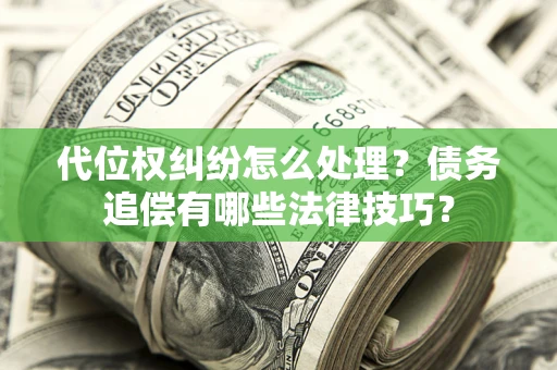 武汉代位权纠纷怎么处理？债务追偿有哪些法律技巧？