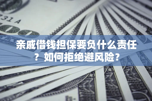 武汉亲戚借钱担保要负什么责任？如何拒绝避风险？