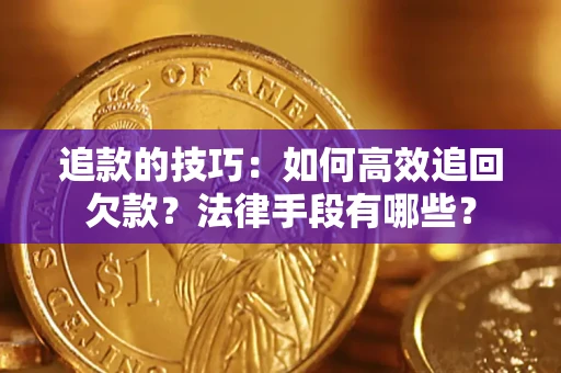 武汉追款的技巧：如何高效追回欠款？法律手段有哪些？