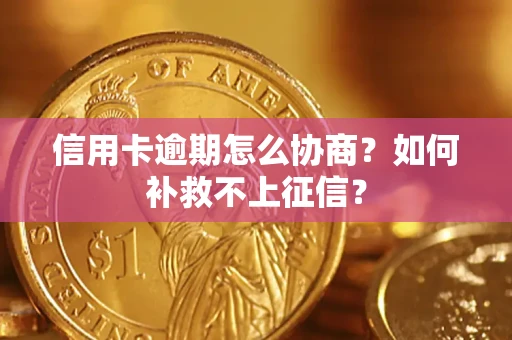 武汉信用卡逾期怎么协商？如何补救不上征信？