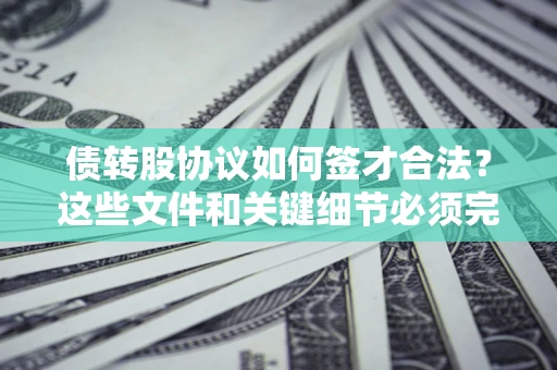武汉债转股协议如何签才合法？这些文件和关键细节必须完整