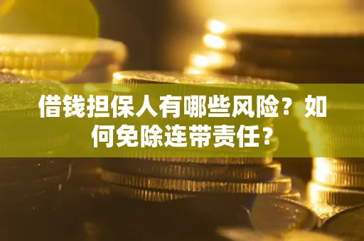 武汉借钱担保人有哪些风险？如何免除连带责任？