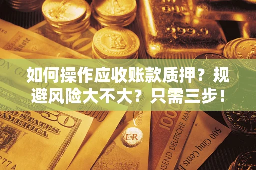 武汉如何操作应收账款质押？规避风险大不大？只需三步！
