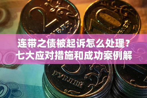 武汉连带之债被起诉怎么处理？七大应对措施和成功案例解析