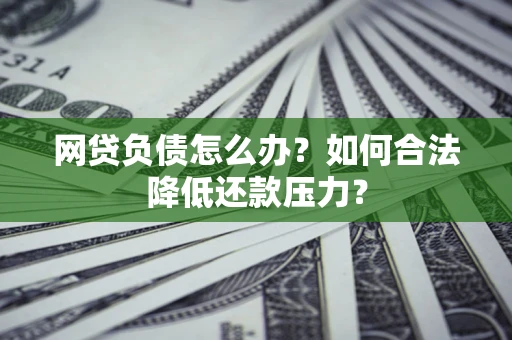 武汉网贷负债怎么办？如何合法降低还款压力？