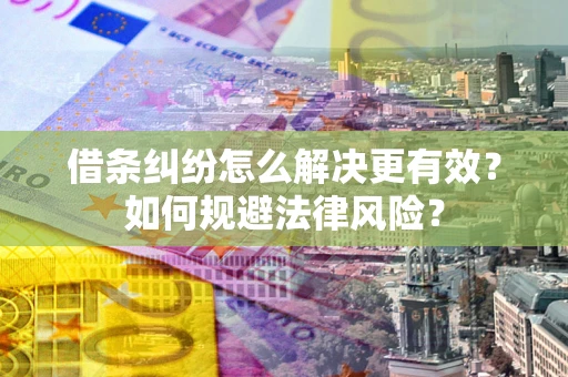 武汉借条纠纷怎么解决更有效？如何规避法律风险？