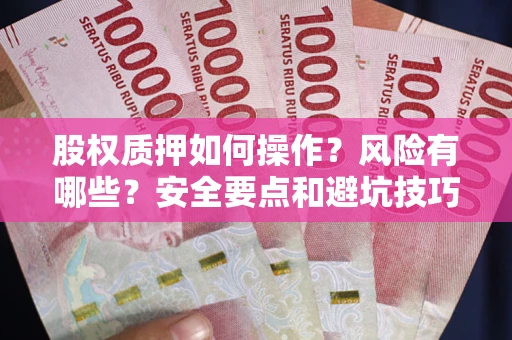 武汉股权质押如何操作？风险有哪些？安全要点和避坑技巧？