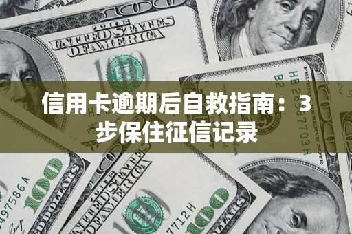 武汉信用卡逾期后自救指南：3步保住征信记录