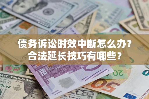 武汉债务诉讼时效中断怎么办？合法延长技巧有哪些？