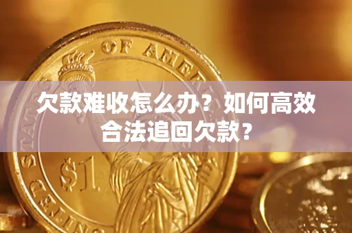 武汉欠款难收怎么办？如何高效合法追回欠款？