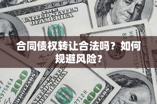 武汉合同债权转让合法吗?如何规避风险? 武汉合同债权转让合法吗?如何规避风险?