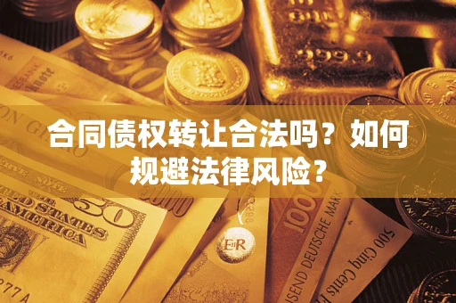 武汉合同债权转让合法吗？如何规避法律风险？