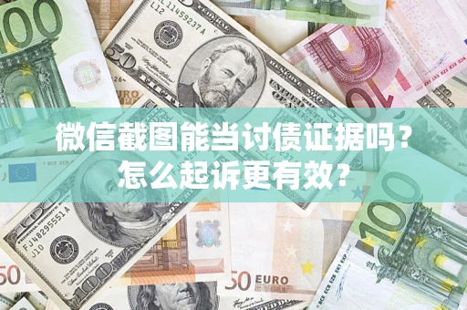 武汉微信截图能当讨债证据吗？怎么起诉更有效？