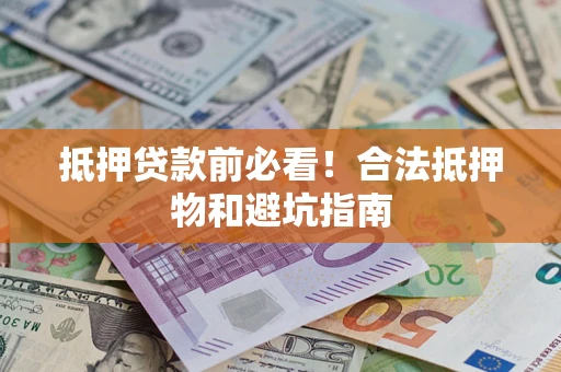 武汉抵押贷款前必看！合法抵押物和避坑指南