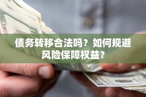 武汉债务转移合法吗？如何规避风险保障权益？