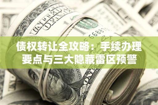 武汉债权转让全攻略：手续办理要点与三大隐藏雷区预警