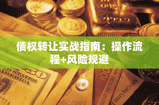 武汉债权转让实战指南：操作流程+风险规避