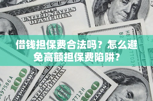 武汉借钱担保费合法吗？怎么避免高额担保费陷阱？