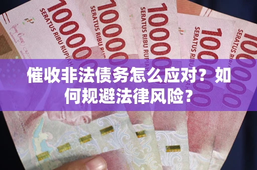武汉催收非法债务怎么应对？如何规避法律风险？