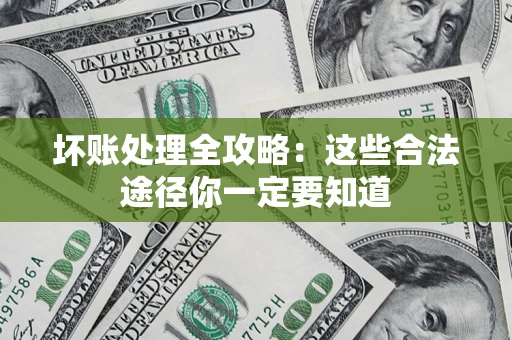 武汉坏账处理全攻略：这些合法途径你一定要知道