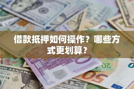 武汉借款抵押如何操作？哪些方式更划算？