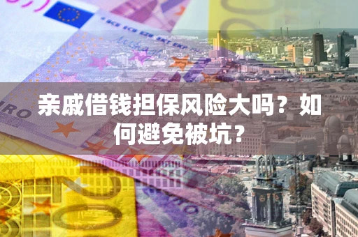 武汉亲戚借钱担保风险大吗？如何避免被坑？