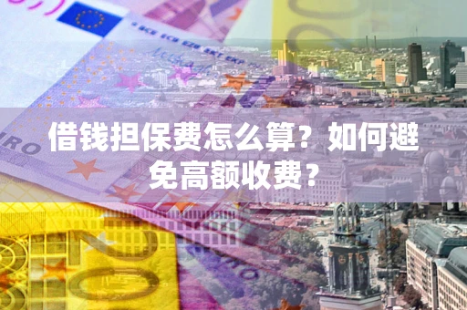 武汉借钱担保费怎么算？如何避免高额收费？