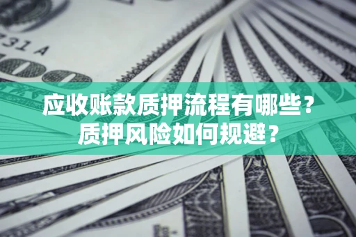 武汉应收账款质押流程有哪些？质押风险如何规避？