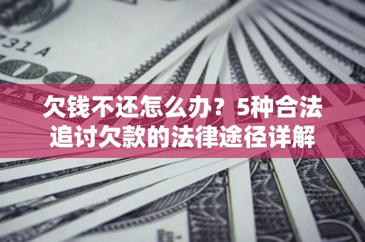 武汉欠钱不还怎么办？5种合法追讨欠款的法律途径详解