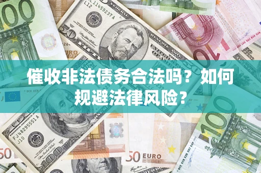 武汉催收非法债务合法吗？如何规避法律风险？