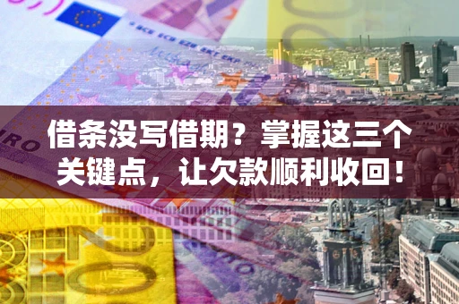 武汉借条没写借期？掌握这三个关键点，让欠款顺利收回！