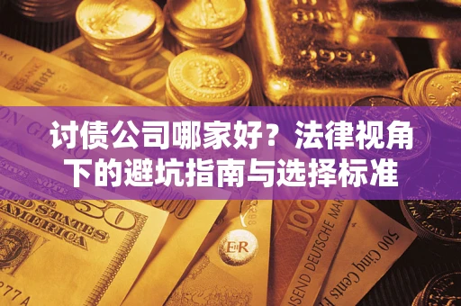 武汉讨债公司哪家好？法律视角下的避坑指南与选择标准