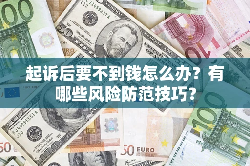 武汉起诉后要不到钱怎么办?有哪些风险防范技巧? 武汉起诉后要不到钱怎么办?有哪些风险防范技巧?