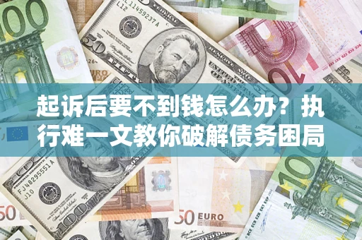 武汉起诉后要不到钱怎么办？执行难一文教你破解债务困局