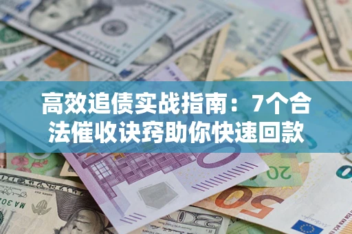 武汉高效追债实战指南：7个合法催收诀窍助你快速回款