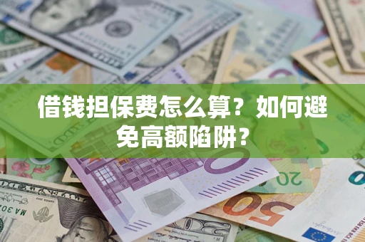 武汉借钱担保费怎么算？如何避免高额陷阱？