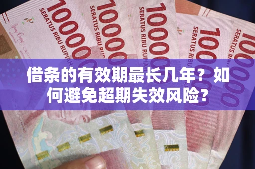 武汉借条的有效期最长几年？如何避免超期失效风险？