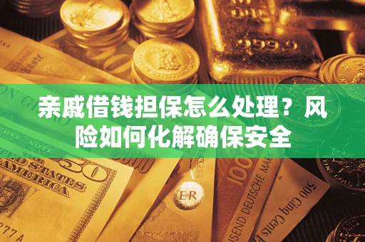 武汉亲戚借钱担保怎么处理？风险如何化解确保安全