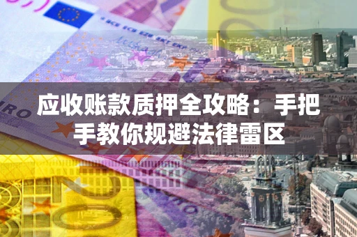 武汉应收账款质押全攻略：手把手教你规避法律雷区