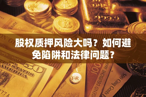 武汉股权质押风险大吗？如何避免陷阱和法律问题？