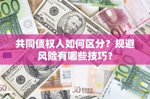 武汉共同债权人如何区分？规避风险有哪些技巧？