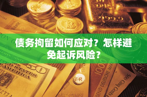 武汉债务拘留如何应对？怎样避免起诉风险？