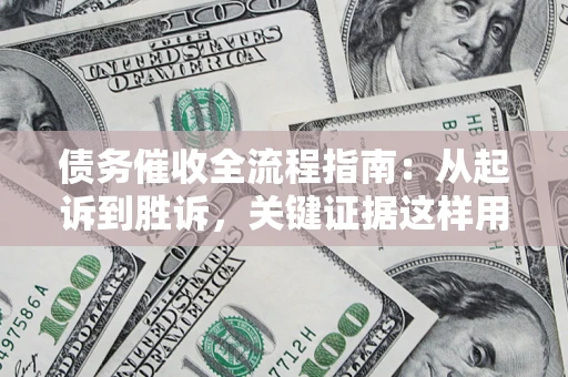 武汉债务催收全流程指南：从起诉到胜诉，关键证据这样用