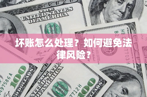 武汉坏账怎么处理？如何避免法律风险？