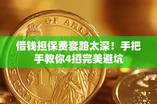 武汉借钱担保费套路太深！手把手教你4招完美避坑