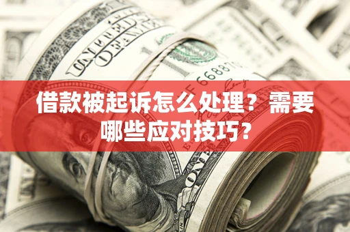 武汉借款被起诉怎么处理？需要哪些应对技巧？
