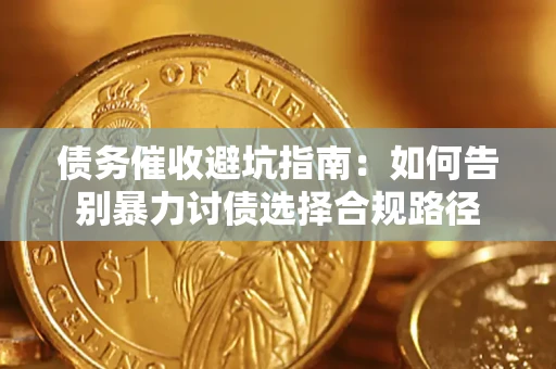 武汉债务催收避坑指南：如何告别暴力讨债选择合规路径