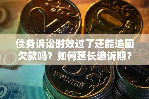 武汉债务诉讼时效过了还能追回欠款吗？如何延长追诉期？