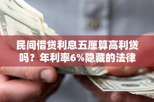 武汉民间借贷利息五厘算高利贷吗？年利率6%隐藏的法律风险全解析
